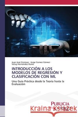 INTRODUCCIÓN A LOS MODELOS DE REGRESIÓN Y CLASIFICACIÓN CON ML Gúzman, Juan José, Gómez Gómez, Jorge, HERNÁNDEZ RIAÑO, VELSSY 9786208873349 Publicia - książka