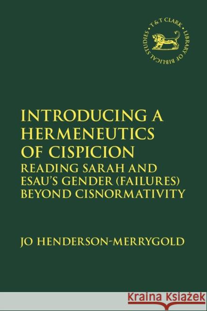 Introducing a Hermeneutics of Cispicion: Reading Sarah and Esau's Gender (Failures) Beyond Cisnormativity Dr Jo (Church of England, UK) Henderson-Merrygold 9780567713124 T&T Clark - książka
