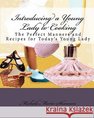 Introducing a Young Lady to Cooking: The Perfect Manners and Recipes for Today's Young Lady Michelle Marts-Shannon 9781450560580 Createspace - książka