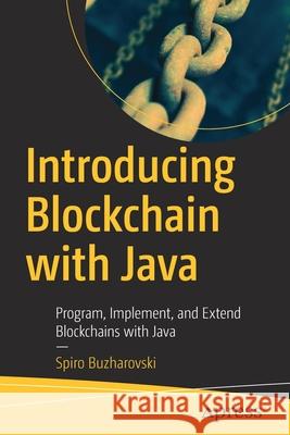 Introducing Blockchain with Java: Program, Implement, and Extend Blockchains with Java Buzharovski, Spiro 9781484279267 APress - książka