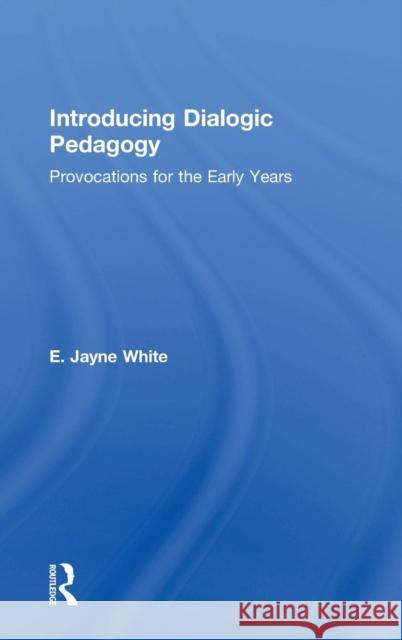 Introducing Dialogic Pedagogy: Provocations for the Early Years E. Jayne White 9780415819848 Routledge - książka