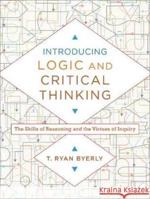 Introducing Logic and Critical Thinking – The Skills of Reasoning and the Virtues of Inquiry T. Ryan Byerly 9780801030819 Baker Publishing Group - książka