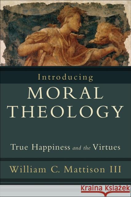Introducing Moral Theology: True Happiness and the Virtues Mattison, William C. III 9781587432231 Brazos Press - książka
