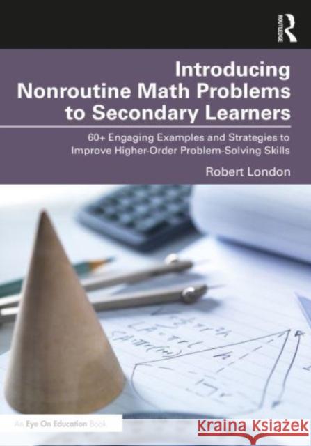 Introducing Nonroutine Math Problems to Secondary Learners: 60+ Engaging Examples and Strategies to Improve Higher-Order Problem-Solving Skills Robert London 9781032483771 Taylor & Francis Ltd - książka