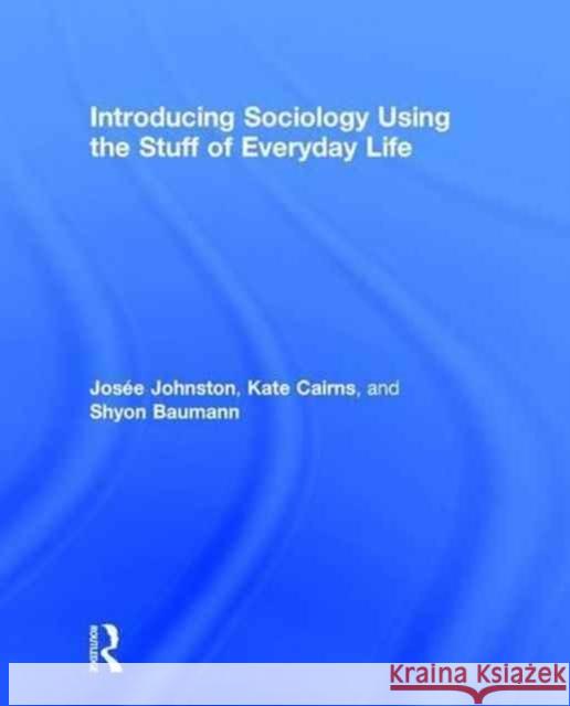 Introducing Sociology, Using the Stuff of Everyday Life Josee Johnston Kate Cairns Shyon Baumann 9781138023376 Routledge - książka