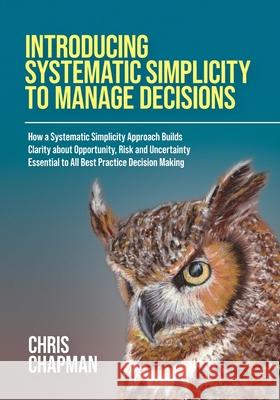 Introducing Systematic Simplicity to Manage Decisions Chris Chapman 9781914195457 Consilience Media - książka