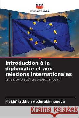 Introduction à la diplomatie et aux relations internationales Abdurakhmonova, Makhfiratkhon 9786208795832 Editions Notre Savoir - książka
