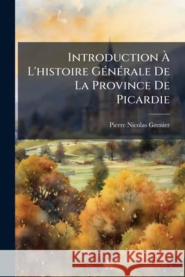 Introduction À L'histoire Générale De La Province De Picardie Grenier, Pierre Nicolas 9781144949905  - książka