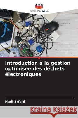 Introduction à la gestion optimisée des déchets électroniques Erfani, Hadi 9786203907414 Editions Notre Savoir - książka