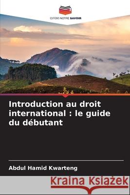 Introduction au droit international : le guide du débutant Kwarteng, Abdul Hamid 9786208760397 Editions Notre Savoir - książka