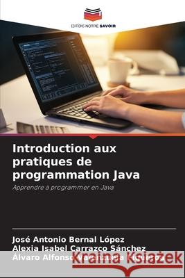 Introduction aux pratiques de programmation Java Bernal López, José Antonio, Carrazco Sánchez, Alexia Isabel, Valenzuela Figueroa, Álvaro Alfonso 9786209325564 Editions Notre Savoir - książka
