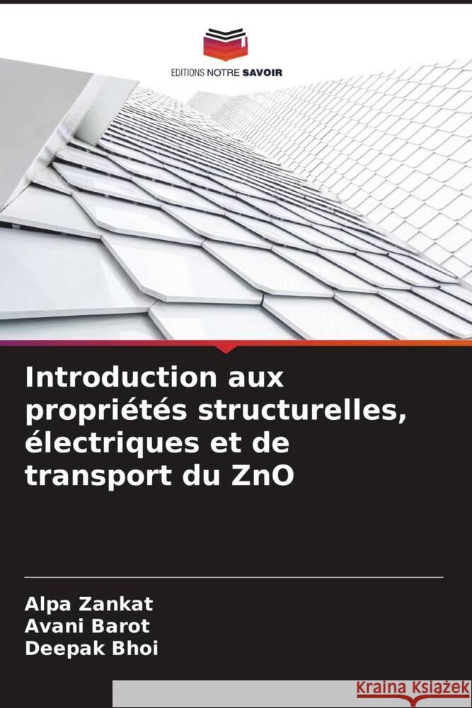 Introduction aux propri?t?s structurelles, ?lectriques et de transport du ZnO Alpa Zankat Avani Barot Deepak Bhoi 9786207324309 Editions Notre Savoir - książka