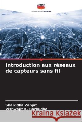 Introduction aux r?seaux de capteurs sans fil Sharddha Zanjat Vishwajit K. Barbudhe 9786207862580 Editions Notre Savoir - książka