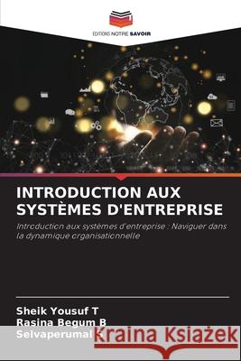 Introduction Aux Syst?mes d'Entreprise Sheik Yousuf T Rasina Begum B Selvaperumal S 9786207774913 Editions Notre Savoir - książka