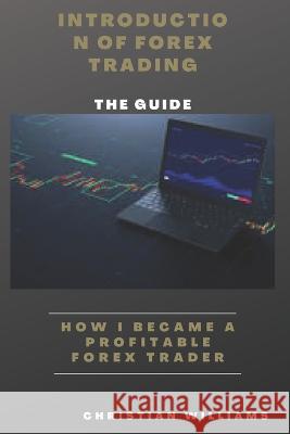 Introduction Of Forex Trading: How i Become a Profitable Forex Trader Christian Williams 9798357103772 Independently Published - książka