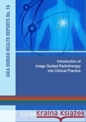 Introduction of Image Guided Radiotherapy Into Clinical Practice International Atomic Energy Agency 9789201032188 International Atomic Energy Agency - książka