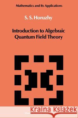 Introduction to Algebraic Quantum Field Theory S. S. Horuzhy 9789401070256 Springer - książka