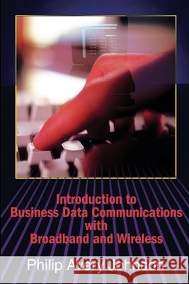 Introduction to Business Data Communications with Broadband and Wireless Philip Avery Johnson 9780595203482 Writers Club Press - książka