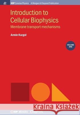 Introduction to Cellular Biophysics, Volume 1: Membrane transport mechanisms Armin Kargol   9781643274126 Morgan & Claypool Publishers - książka