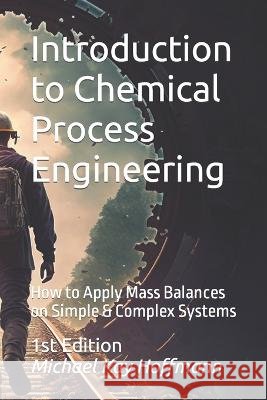 Introduction to Chemical Process Engineering: How to Apply Mass Balances on Simple & Complex Systems Michael Kay Hoffmann   9798378868421 Independently Published - książka