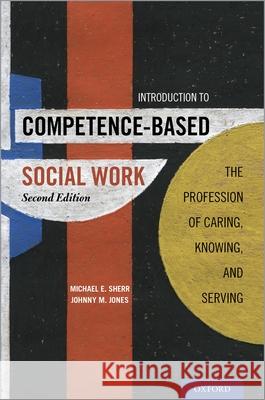 Introduction to Competence-Based Social Work: The Profession of Caring, Knowing, and Serving Michael E. Sherr Johnny M. Jones 9780190923037 Oxford University Press, USA - książka