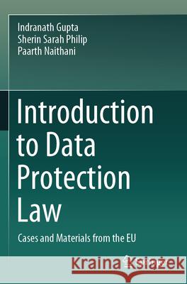 Introduction to Data Protection Law Gupta, Indranath, Philip, Sherin Sarah, Naithani, Paarth 9789819763573 Springer Nature Singapore - książka