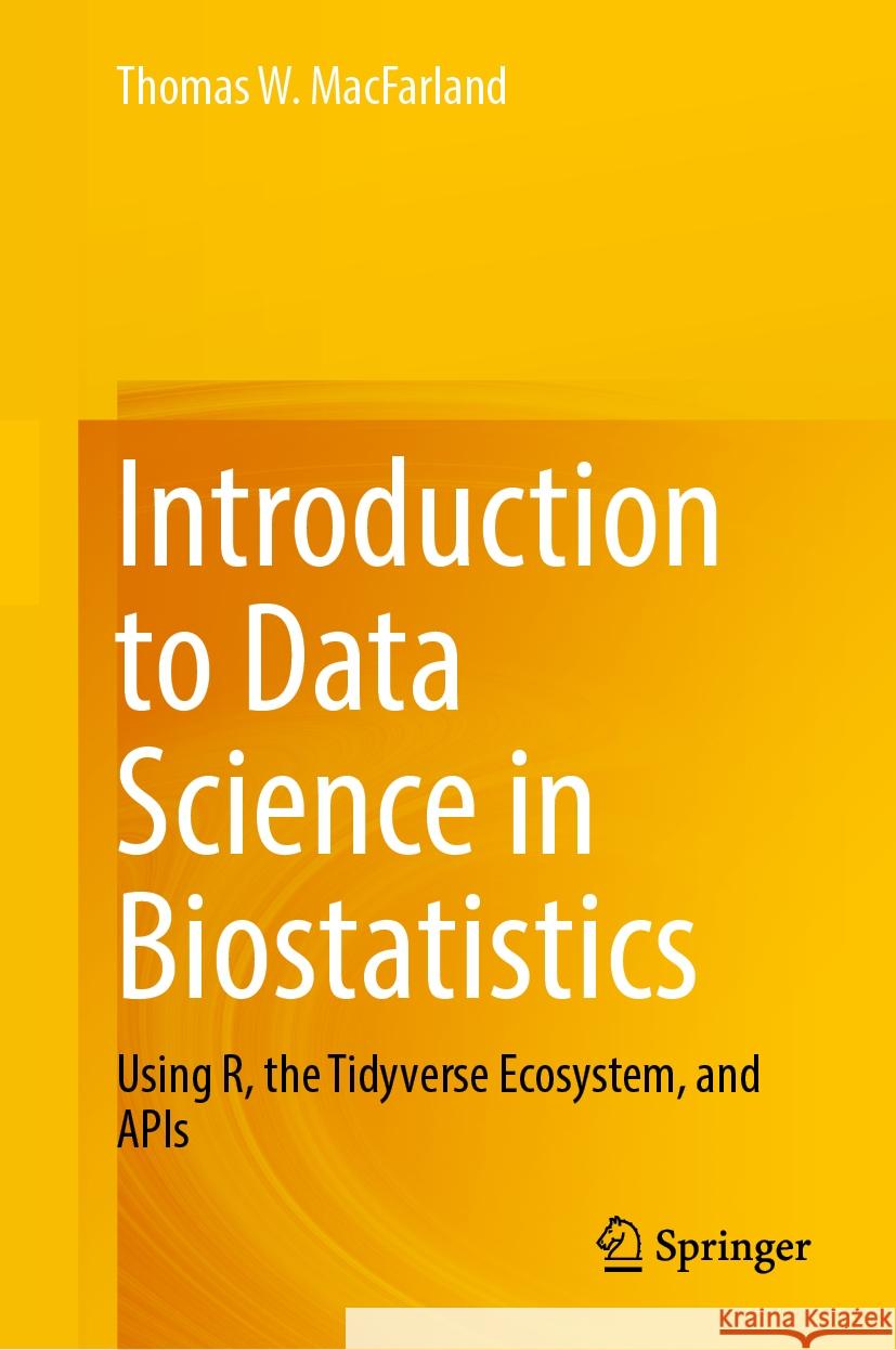 Introduction to Data Science in Biostatistics: Using R, the Tidyverse Ecosystem, and APIs Thomas W. Macfarland 9783031463822 Springer - książka