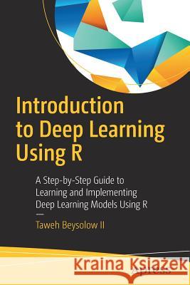 Introduction to Deep Learning Using R: A Step-By-Step Guide to Learning and Implementing Deep Learning Models Using R Beysolow II, Taweh 9781484227336 Apress - książka