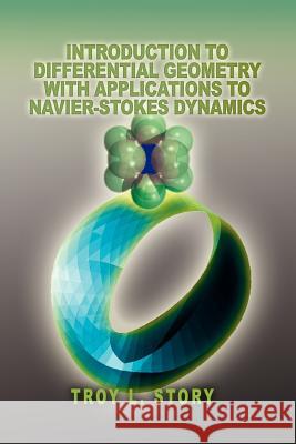Introduction to Differential Geometry with applications to Navier-Stokes Dynamics Troy L. Story 9780595339211 iUniverse - książka