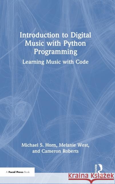 Introduction to Digital Music with Python Programming: Learning Music with Code Michael Horn Melanie West Cameron Roberts 9780367470838 Focal Press - książka