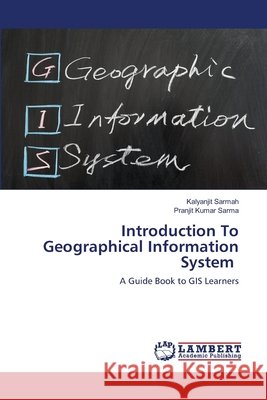 Introduction To Geographical Information System Kalyanjit Sarmah, Pranjit Kumar Sarma 9786202815871 LAP Lambert Academic Publishing - książka