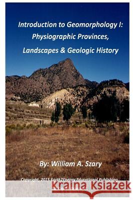 Introduction to Geomorphology I: Physiographic Provinces, Landscapes & Geologic History MR William a. Szary 9781505969597 Createspace Independent Publishing Platform - książka