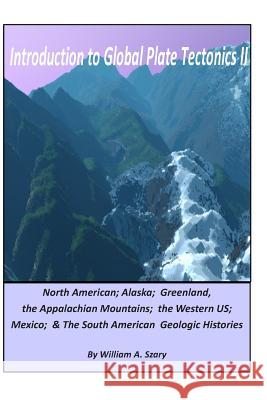 Introduction to Global Plate Tectonics II: Part C. North America, Alaska and Greenland, Applachian Mountains, Western US, Mexico, and South America William a Szary 9781500834784 Createspace Independent Publishing Platform - książka