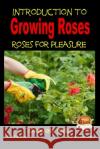 Introduction to Growing Roses - Roses for Pleasure Dueep Jyot Singh John Davidson Mendon Cottage Books 9781507731697 Createspace