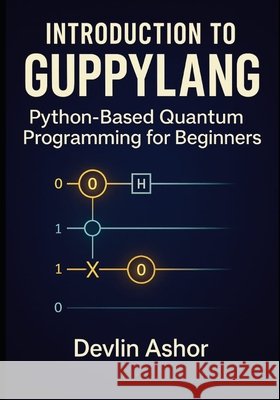 Introduction to Guppylang: Python-Based Quantum Programming for Beginners Ashor, Devlin 9798265183620 Independently Published - książka
