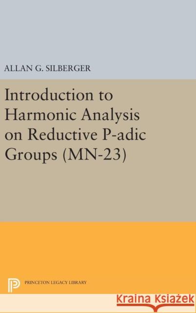 Introduction to Harmonic Analysis on Reductive P-Adic Groups. (Mn-23): Based on Lectures by Harish-Chandra at the Institute for Advanced Study, 1971-7 Allan G. Silberger 9780691639376 Princeton University Press - książka