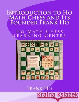 Introduction to Ho Math Chess and Its Founder Frank Ho: Ho Math Chess Tutor Franchise Learning Centre Frank Ho Amanda Ho 9781927814796 Ho Math Chess Tutor Franchise Learning Centre - książka