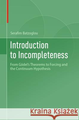 Introduction to Incompleteness: From G?del's Theorems to Forcing and the Continuum Hypothesis Serafim Batzoglou 9783031642166 Birkhauser - książka