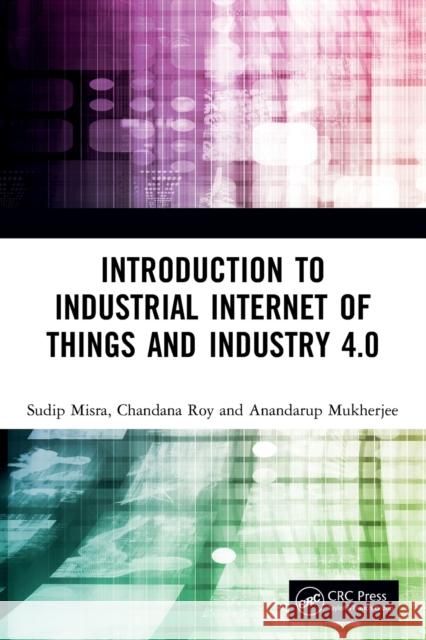 Introduction to Industrial Internet of Things and Industry 4.0 Sudip Misra Chandana Roy Anandarup Mukherjee 9780367897581 CRC Press - książka