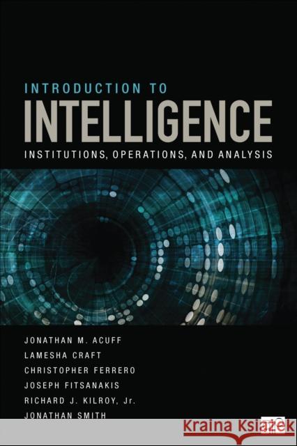 Introduction to Intelligence: Institutions, Operations, and Analysis Jonathan M. Acuff Christopher Ferrero Joseph Fitsanakis 9781544374673 CQ Press - książka