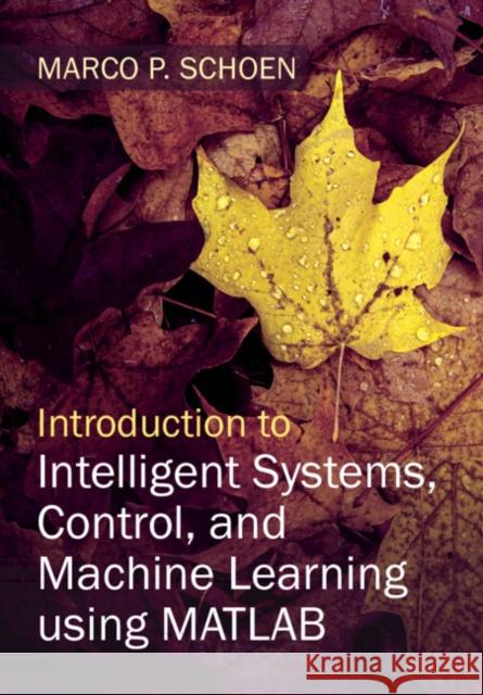 Introduction to Intelligent Systems, Control, and Machine Learning using MATLAB Marco P. (Idaho State University) Schoen 9781316518250 Cambridge University Press - książka