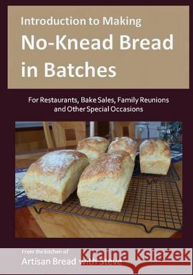 Introduction to Making No-Knead Bread in Batches (For Restaurants, Bake Sales, Family Reunions and Other Special Occasions): From the kitchen of Artis Gamelin, Steve 9781500972882 Createspace - książka