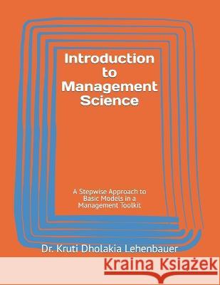Introduction to Management Science: A Stepwise Approach to Basic Models in a Management Toolkit Dr Kruti Dholakia Lehenbauer   9798358164062 Independently Published - książka