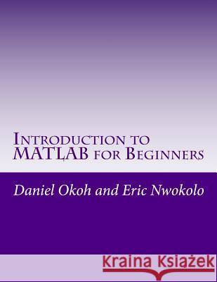 Introduction to MATLAB for Beginners Daniel Okoh Eric Nwokolo 9781539725404 Createspace Independent Publishing Platform - książka