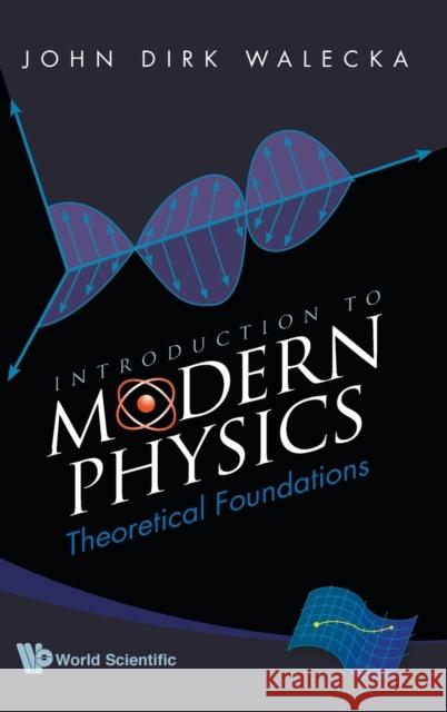 Introduction to Modern Physics: Theoretical Foundations Walecka, John Dirk 9789812812247 World Scientific Publishing Company - książka