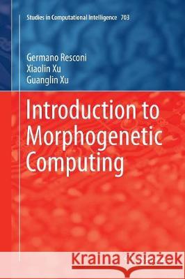 Introduction to Morphogenetic Computing Germano Resconi Xiaolin Xu Guanglin Xu 9783319862088 Springer - książka