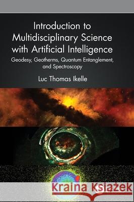 Introduction to Multidisciplinary Science with Artificial Intelligence: Geodesy, Geotherms, Quantum Entanglement, and Spectroscopy Luc Thomas Ikelle 9781032617794 CRC Press - książka