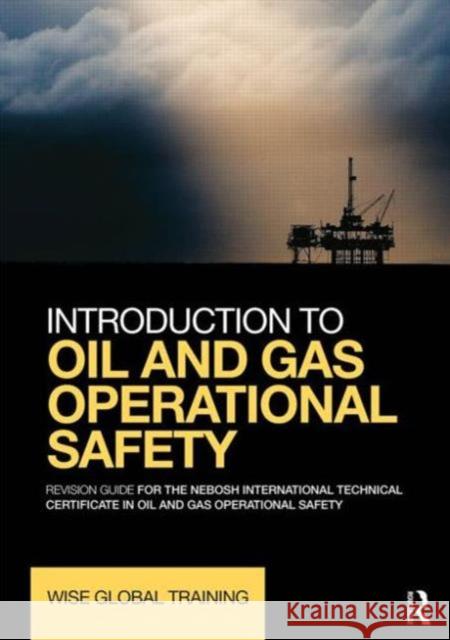 Introduction to Oil and Gas Operational Safety: Revision Guide for the Nebosh International Technical Certificate in Oil and Gas Operational Safety Wise Global Training Ltd   9780415730785 Taylor and Francis - książka