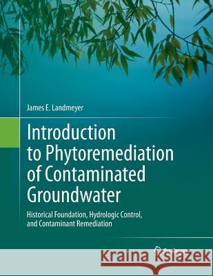 Introduction to Phytoremediation of Contaminated Groundwater: Historical Foundation, Hydrologic Control, and Contaminant Remediation Landmeyer, James E. 9789400794016 Springer - książka