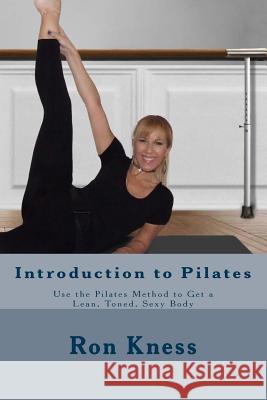 Introduction to Pilates: Use the Pilates Method to Get a Lean, Toned, Sexy Body Ron Kness 9781545133453 Createspace Independent Publishing Platform - książka